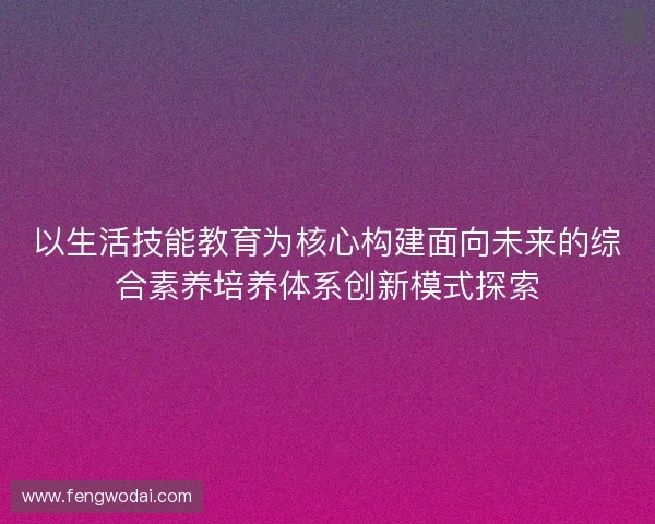 以生活技能教育为核心构建面向未来的综合素养培养体系创新模式探索