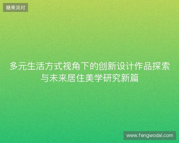 多元生活方式视角下的创新设计作品探索与未来居住美学研究新篇